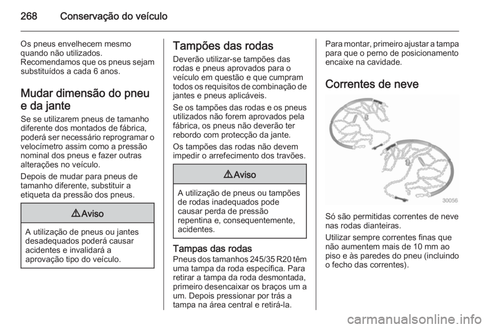 OPEL INSIGNIA 2014 Manual de Instruções (in Portugues) 268Conservação do veículo
Os pneus envelhecem mesmo
quando não utilizados.
Recomendamos que os pneus sejam substituídos a cada 6 anos.
Mudar dimensão do pneu
e da jante
Se se utilizarem pneus de OPEL INSIGNIA 2014 Manual de Instruções (in Portugues) 268Conservação do veículo
Os pneus envelhecem mesmo
quando não utilizados.
Recomendamos que os pneus sejam substituídos a cada 6 anos.
Mudar dimensão do pneu
e da jante
Se se utilizarem pneus de