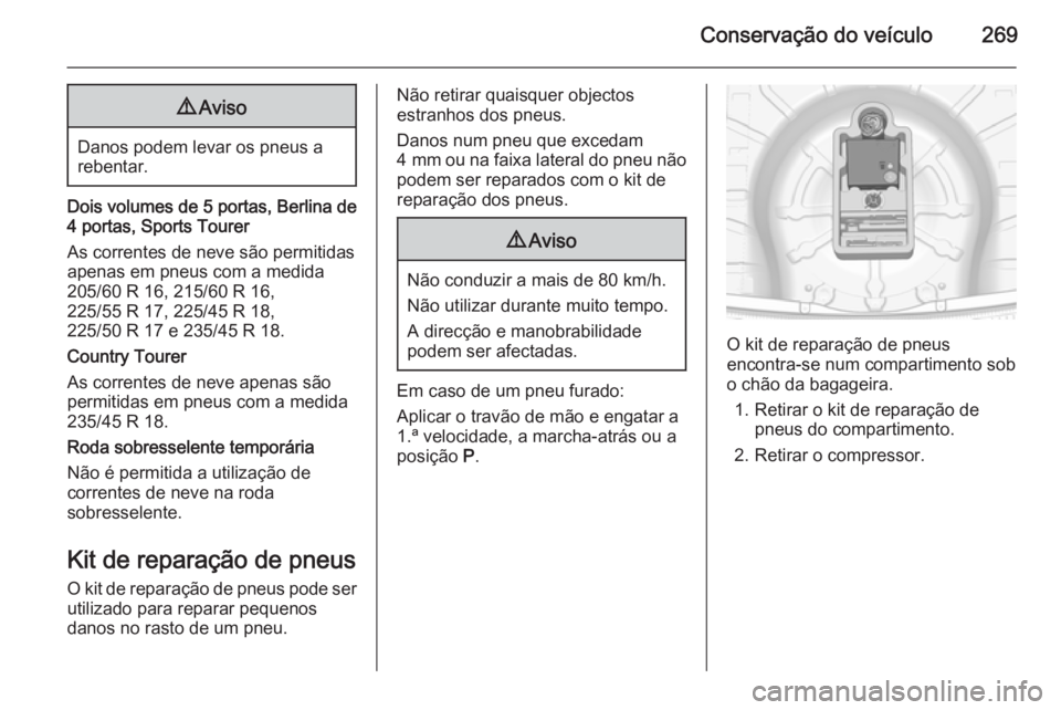 OPEL INSIGNIA 2014 Manual de Instruções (in Portugues) Conservação do veículo2699Aviso
Danos podem levar os pneus a
rebentar.
Dois volumes de 5 portas, Berlina de
4 portas, Sports Tourer
As correntes de neve são permitidas apenas em pneus com a medida OPEL INSIGNIA 2014 Manual de Instruções (in Portugues) Conservação do veículo2699Aviso
Danos podem levar os pneus a
rebentar.
Dois volumes de 5 portas, Berlina de
4 portas, Sports Tourer
As correntes de neve são permitidas apenas em pneus com a medida