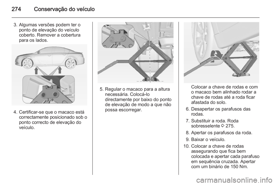 OPEL INSIGNIA 2014 Manual de Instruções (in Portugues) 274Conservação do veículo
3. Algumas versões podem ter oponto de elevação do veículo
coberto. Remover a cobertura
para os lados.
4. Certificar-se que o macaco está correctamente posicionado so OPEL INSIGNIA 2014 Manual de Instruções (in Portugues) 274Conservação do veículo
3. Algumas versões podem ter oponto de elevação do veículo
coberto. Remover a cobertura
para os lados.
4. Certificar-se que o macaco está correctamente posicionado so