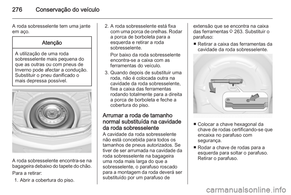 OPEL INSIGNIA 2014 Manual de Instruções (in Portugues) 276Conservação do veículo
A roda sobresselente tem uma jante
em aço.Atenção
A utilização de uma roda
sobresselente mais pequena do que as outras ou com pneus de
Inverno pode afectar a conduç OPEL INSIGNIA 2014 Manual de Instruções (in Portugues) 276Conservação do veículo
A roda sobresselente tem uma jante
em aço.Atenção
A utilização de uma roda
sobresselente mais pequena do que as outras ou com pneus de
Inverno pode afectar a conduç