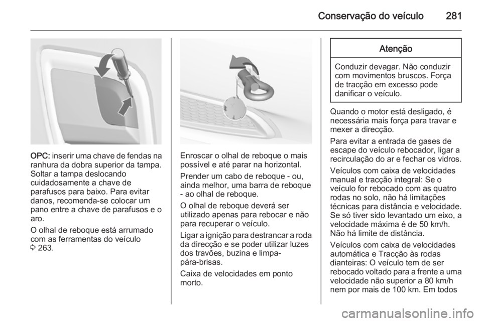 OPEL INSIGNIA 2014  Manual de Instruções (in Portugues) Conservação do veículo281
OPC: inserir uma chave de fendas na
ranhura da dobra superior da tampa.
Soltar a tampa deslocando
cuidadosamente a chave de
parafusos para baixo. Para evitar
danos, recome