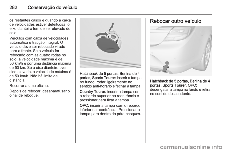 OPEL INSIGNIA 2014  Manual de Instruções (in Portugues) 282Conservação do veículo
os restantes casos e quando a caixa
de velocidades estiver defeituosa, o
eixo dianteiro tem de ser elevado do
solo.
Veículos com caixa de velocidades
automática e tracç