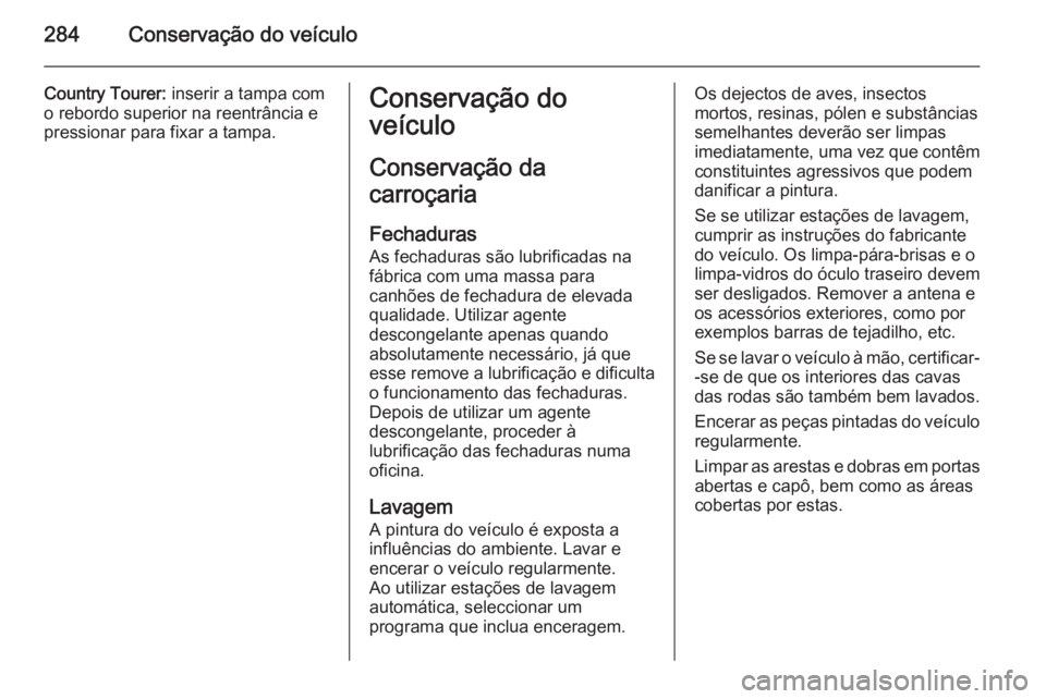 OPEL INSIGNIA 2014  Manual de Instruções (in Portugues) 284Conservação do veículo
Country Tourer: inserir a tampa com
o rebordo superior na reentrância e
pressionar para fixar a tampa.Conservação do
veículo
Conservação da
carroçaria
Fechaduras
As