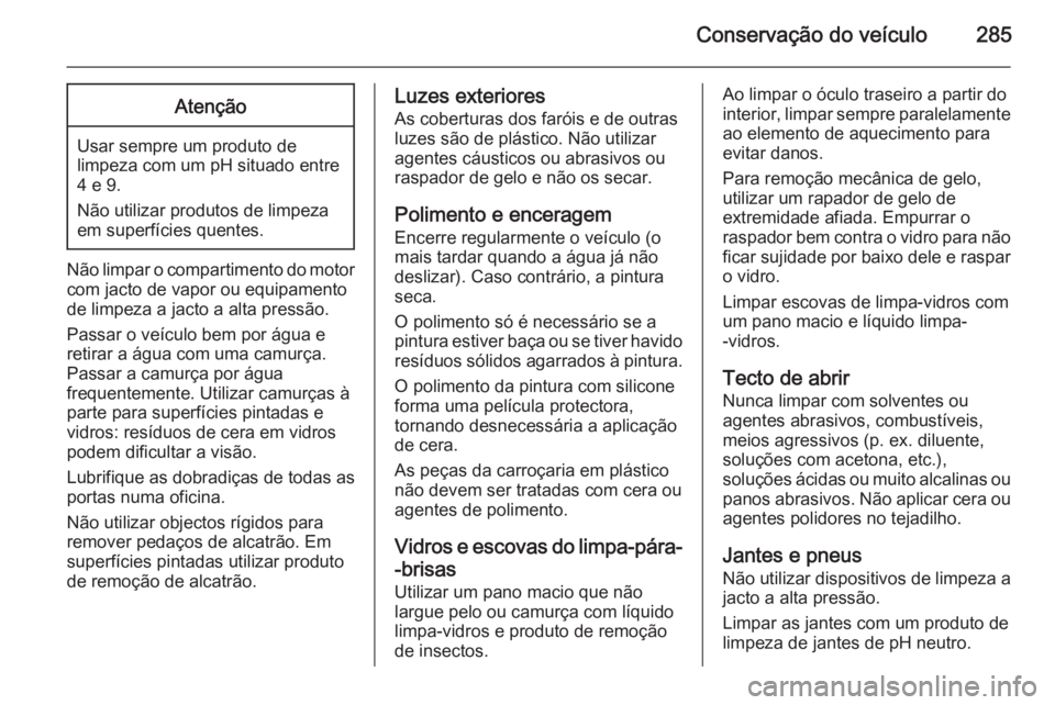 OPEL INSIGNIA 2014  Manual de Instruções (in Portugues) Conservação do veículo285Atenção
Usar sempre um produto de
limpeza com um pH situado entre 4 e 9.
Não utilizar produtos de limpeza
em superfícies quentes.
Não limpar o compartimento do motor c