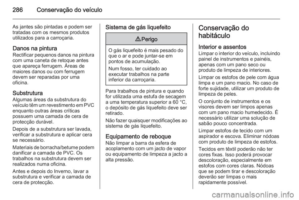 OPEL INSIGNIA 2014  Manual de Instruções (in Portugues) 286Conservação do veículo
As jantes são pintadas e podem ser
tratadas com os mesmos produtos
utilizados para a carroçaria.
Danos na pinturaRectificar pequenos danos na pintura
com uma caneta de r