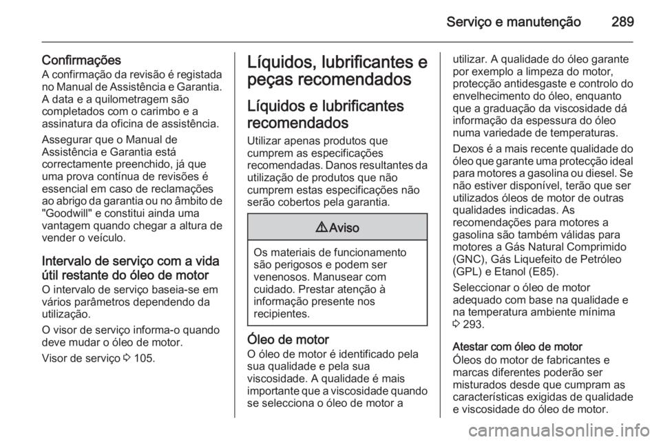 OPEL INSIGNIA 2014 Manual de Instruções (in Portugues) Serviço e manutenção289
Confirmações
A confirmação da revisão é registada no Manual de Assistência e Garantia. A data e a quilometragem são
completados com o carimbo e a
assinatura da ofici OPEL INSIGNIA 2014 Manual de Instruções (in Portugues) Serviço e manutenção289
Confirmações
A confirmação da revisão é registada no Manual de Assistência e Garantia. A data e a quilometragem são
completados com o carimbo e a
assinatura da ofici