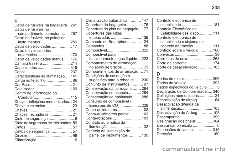 OPEL INSIGNIA 2014  Manual de Instruções (in Portugues) 343
CCaixa de fusíveis na bagageira . 261
Caixa de fusíveis no compartimento do motor  ........257
Caixa de fusíveis no painel de instrumentos ........................... 259
Caixa de velocidades  