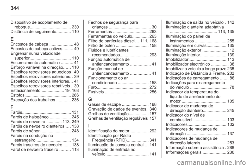 OPEL INSIGNIA 2014  Manual de Instruções (in Portugues) 344
Dispositivo de acoplamento dereboque ................................... 230
Distância de seguimento ............110
E Encostos de cabeça  ....................48
Encostos de cabeça activos ....