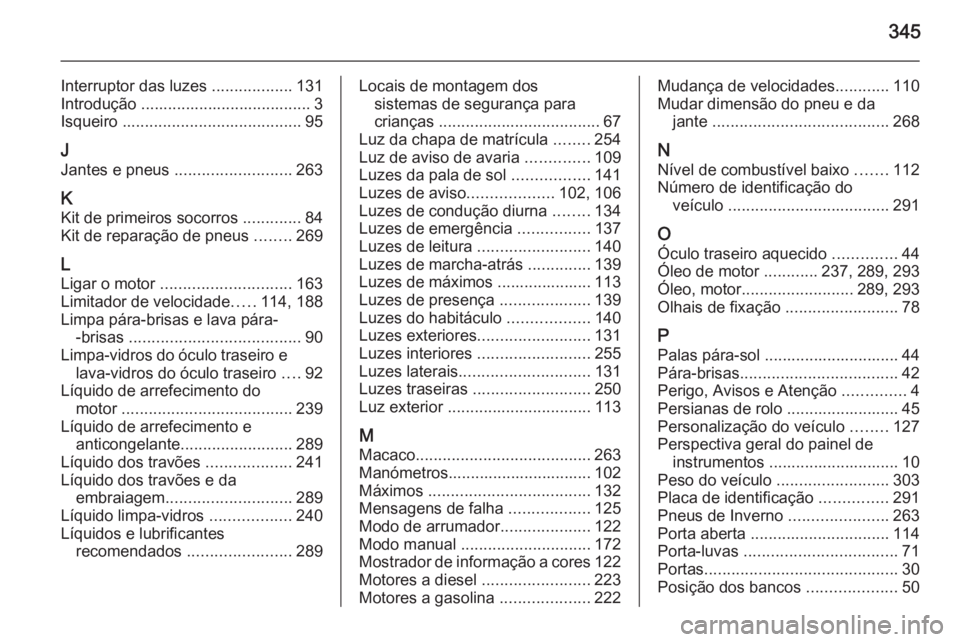 OPEL INSIGNIA 2014  Manual de Instruções (in Portugues) 345
Interruptor das luzes ..................131
Introdução ...................................... 3
Isqueiro  ........................................ 95
J
Jantes e pneus  ..........................