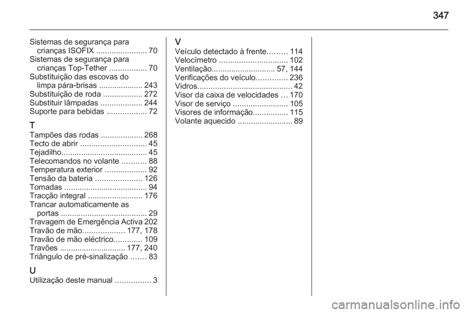 OPEL INSIGNIA 2014  Manual de Instruções (in Portugues) 347
Sistemas de segurança paracrianças ISOFIX  .......................70
Sistemas de segurança para crianças Top-Tether  .................70
Substituição das escovas do limpa pára-brisas ......
