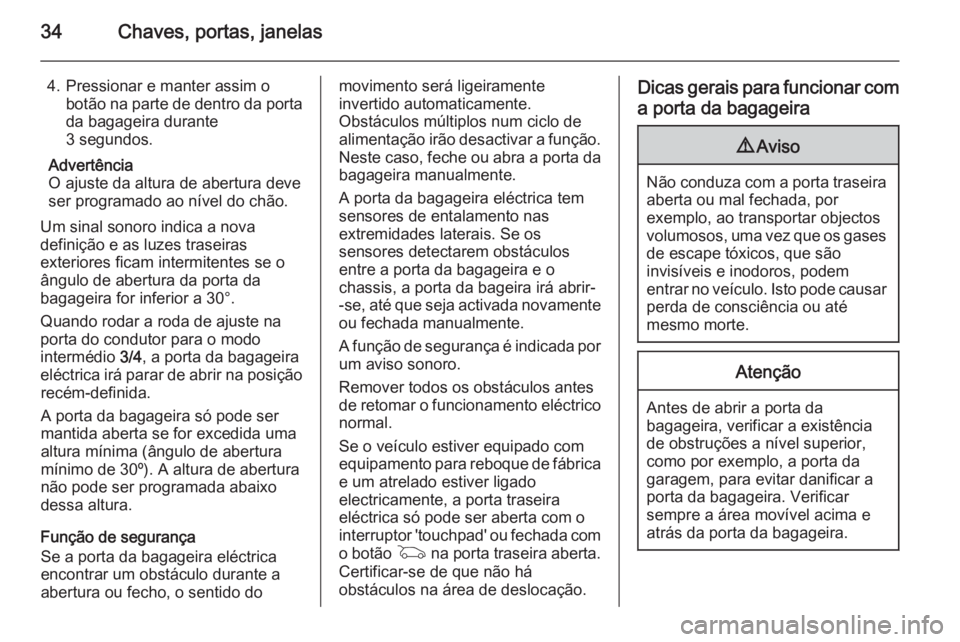 OPEL INSIGNIA 2014  Manual de Instruções (in Portugues) 34Chaves, portas, janelas
4. Pressionar e manter assim obotão na parte de dentro da porta
da bagageira durante
3 segundos.
Advertência
O ajuste da altura de abertura deve
ser programado ao nível do