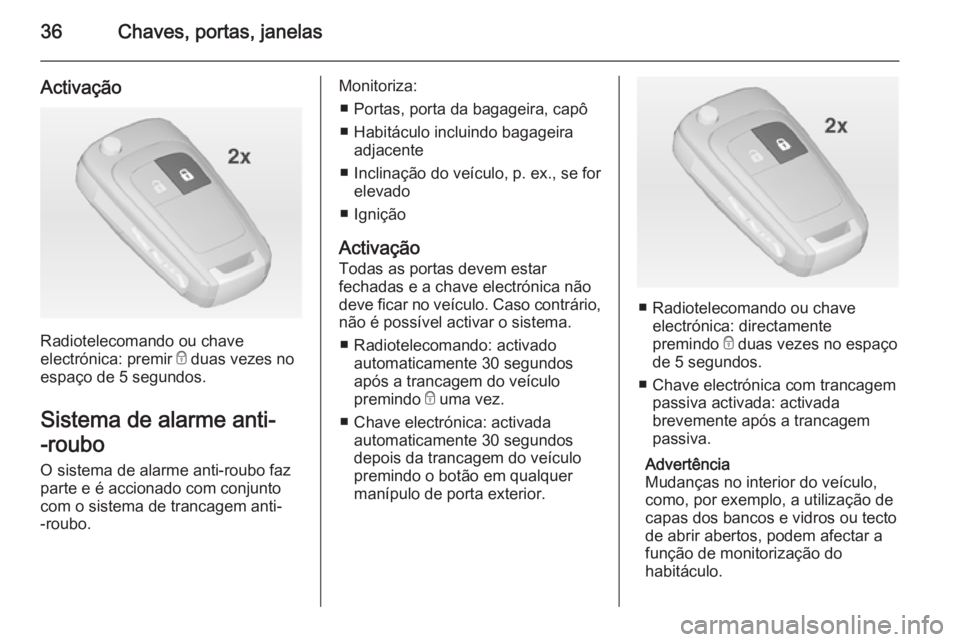 OPEL INSIGNIA 2014  Manual de Instruções (in Portugues) 36Chaves, portas, janelas
Activação
Radiotelecomando ou chave
electrónica: premir  e duas vezes no
espaço de 5 segundos.
Sistema de alarme anti-
-roubo O sistema de alarme anti-roubo faz
parte e 