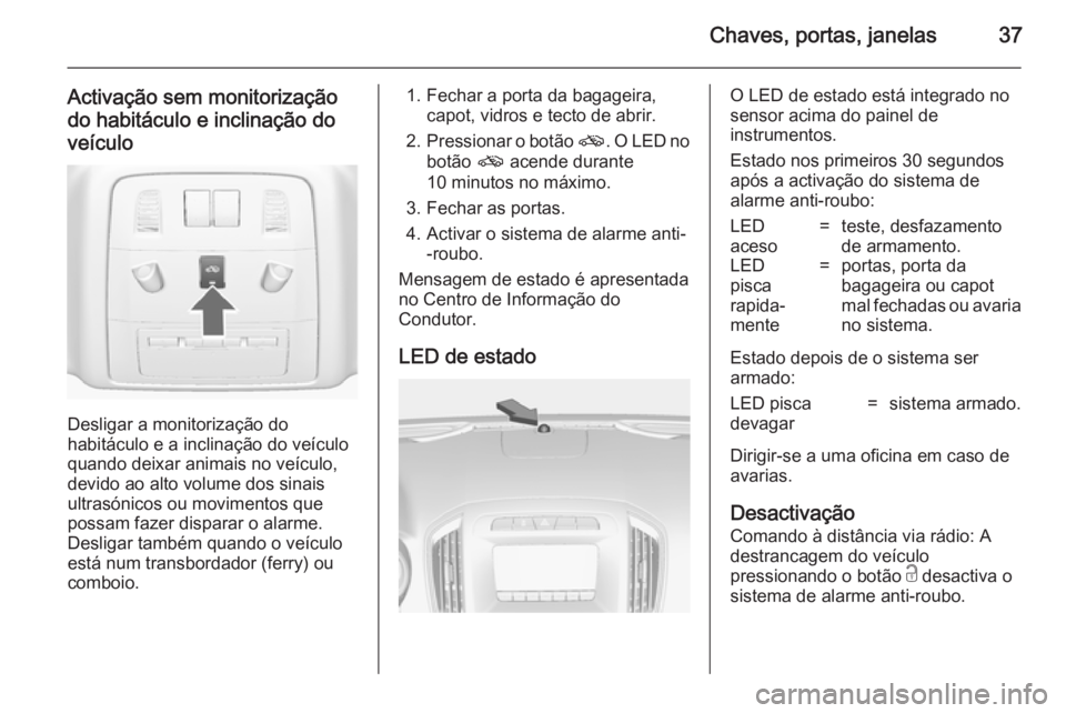 OPEL INSIGNIA 2014  Manual de Instruções (in Portugues) Chaves, portas, janelas37
Activação sem monitorização
do habitáculo e inclinação do veículo
Desligar a monitorização do
habitáculo e a inclinação do veículo quando deixar animais no veí