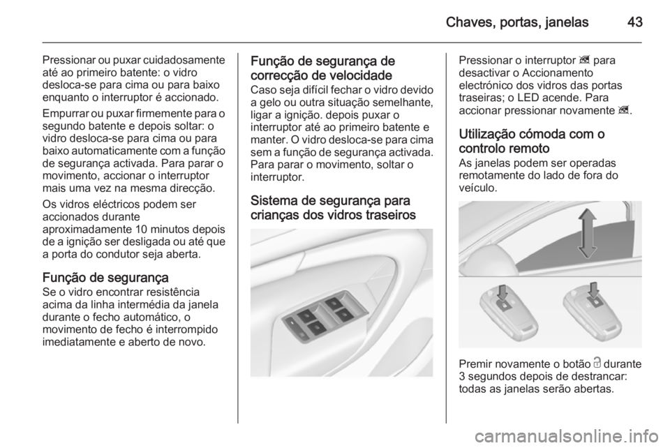 OPEL INSIGNIA 2014  Manual de Instruções (in Portugues) Chaves, portas, janelas43
Pressionar ou puxar cuidadosamenteaté ao primeiro batente: o vidro
desloca-se para cima ou para baixo
enquanto o interruptor é accionado.
Empurrar ou puxar firmemente para 