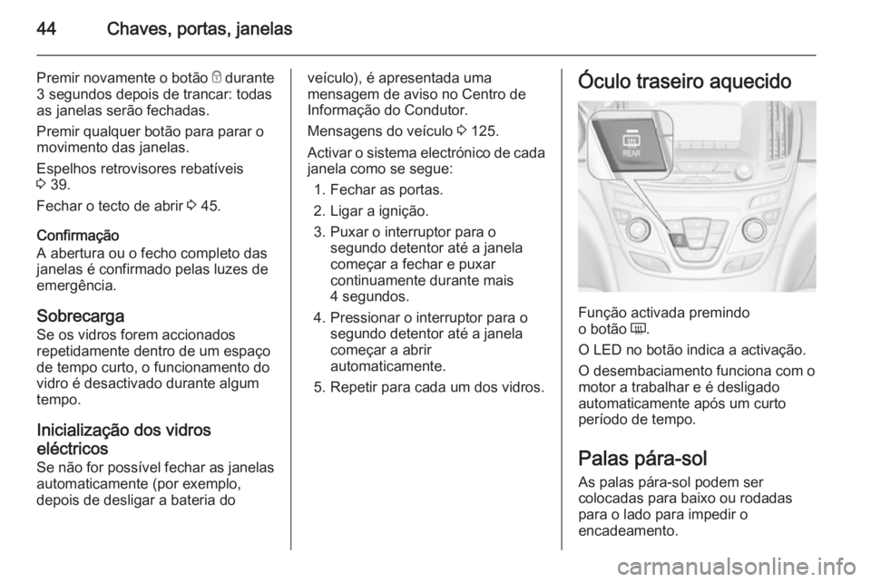 OPEL INSIGNIA 2014  Manual de Instruções (in Portugues) 44Chaves, portas, janelas
Premir novamente o botão e durante
3 segundos depois de trancar: todas as janelas serão fechadas.
Premir qualquer botão para parar o
movimento das janelas.
Espelhos retrov