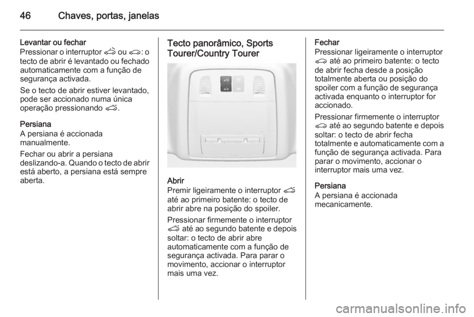 OPEL INSIGNIA 2014  Manual de Instruções (in Portugues) 46Chaves, portas, janelas
Levantar ou fechar
Pressionar o interruptor  q ou r : o
tecto de abrir é levantado ou fechado automaticamente com a função de
segurança activada.
Se o tecto de abrir esti