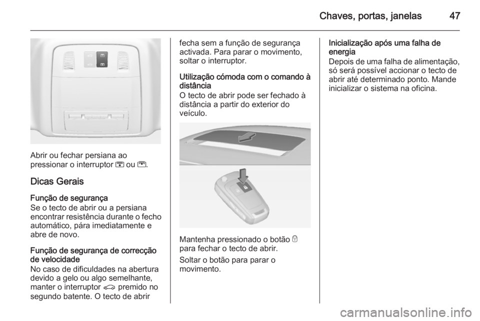 OPEL INSIGNIA 2014  Manual de Instruções (in Portugues) Chaves, portas, janelas47
Abrir ou fechar persiana ao
pressionar o interruptor  H ou  G.
Dicas Gerais
Função de segurança
Se o tecto de abrir ou a persiana encontrar resistência durante o fecho au