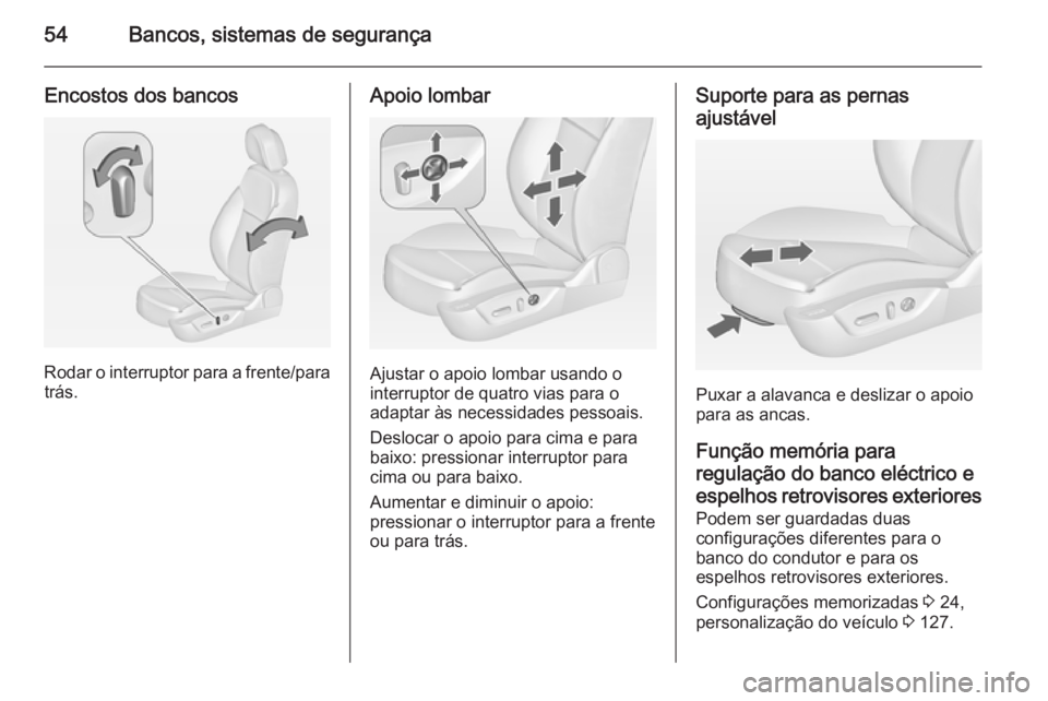 OPEL INSIGNIA 2014 Manual de Instruções (in Portugues) 54Bancos, sistemas de segurança
Encostos dos bancos
Rodar o interruptor para a frente/paratrás.
Apoio lombar
Ajustar o apoio lombar usando o
interruptor de quatro vias para o
adaptar às necessidade OPEL INSIGNIA 2014 Manual de Instruções (in Portugues) 54Bancos, sistemas de segurança
Encostos dos bancos
Rodar o interruptor para a frente/paratrás.
Apoio lombar
Ajustar o apoio lombar usando o
interruptor de quatro vias para o
adaptar às necessidade