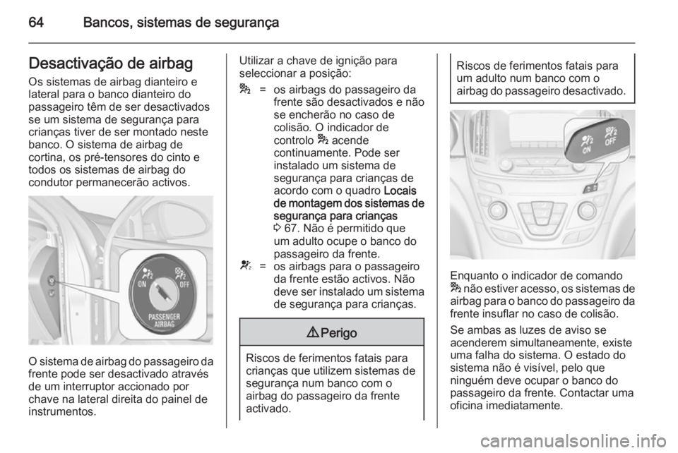 OPEL INSIGNIA 2014 Manual de Instruções (in Portugues) 64Bancos, sistemas de segurançaDesactivação de airbag
Os sistemas de airbag dianteiro e
lateral para o banco dianteiro do
passageiro têm de ser desactivados
se um sistema de segurança para
crian OPEL INSIGNIA 2014 Manual de Instruções (in Portugues) 64Bancos, sistemas de segurançaDesactivação de airbag
Os sistemas de airbag dianteiro e
lateral para o banco dianteiro do
passageiro têm de ser desactivados
se um sistema de segurança para
crian
