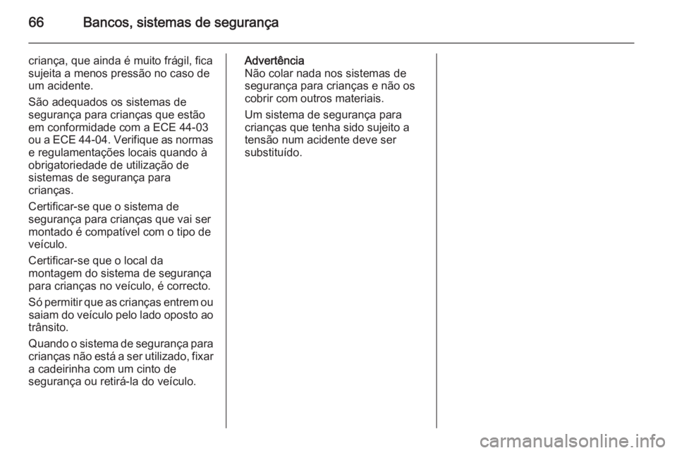 OPEL INSIGNIA 2014 Manual de Instruções (in Portugues) 66Bancos, sistemas de segurança
criança, que ainda é muito frágil, fica
sujeita a menos pressão no caso de
um acidente.
São adequados os sistemas de
segurança para crianças que estão
em confo OPEL INSIGNIA 2014 Manual de Instruções (in Portugues) 66Bancos, sistemas de segurança
criança, que ainda é muito frágil, fica
sujeita a menos pressão no caso de
um acidente.
São adequados os sistemas de
segurança para crianças que estão
em confo