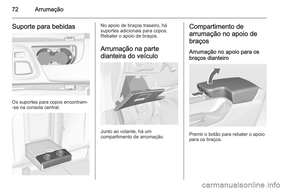 OPEL INSIGNIA 2014 Manual de Instruções (in Portugues) 72ArrumaçãoSuporte para bebidas
Os suportes para copos encontram-
-se na consola central.
No apoio de braços traseiro, há
suportes adicionais para copos.
Rebater o apoio de braços.
Arrumação na OPEL INSIGNIA 2014 Manual de Instruções (in Portugues) 72ArrumaçãoSuporte para bebidas
Os suportes para copos encontram-
-se na consola central.
No apoio de braços traseiro, há
suportes adicionais para copos.
Rebater o apoio de braços.
Arrumação na