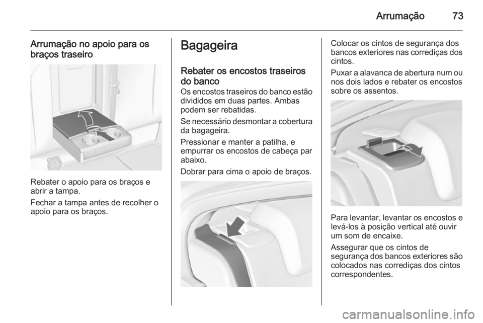 OPEL INSIGNIA 2014 Manual de Instruções (in Portugues) Arrumação73
Arrumação no apoio para osbraços traseiro
Rebater o apoio para os braços e
abrir a tampa.
Fechar a tampa antes de recolher o
apoio para os braços.
Bagageira
Rebater os encostos tras OPEL INSIGNIA 2014 Manual de Instruções (in Portugues) Arrumação73
Arrumação no apoio para osbraços traseiro
Rebater o apoio para os braços e
abrir a tampa.
Fechar a tampa antes de recolher o
apoio para os braços.
Bagageira
Rebater os encostos tras