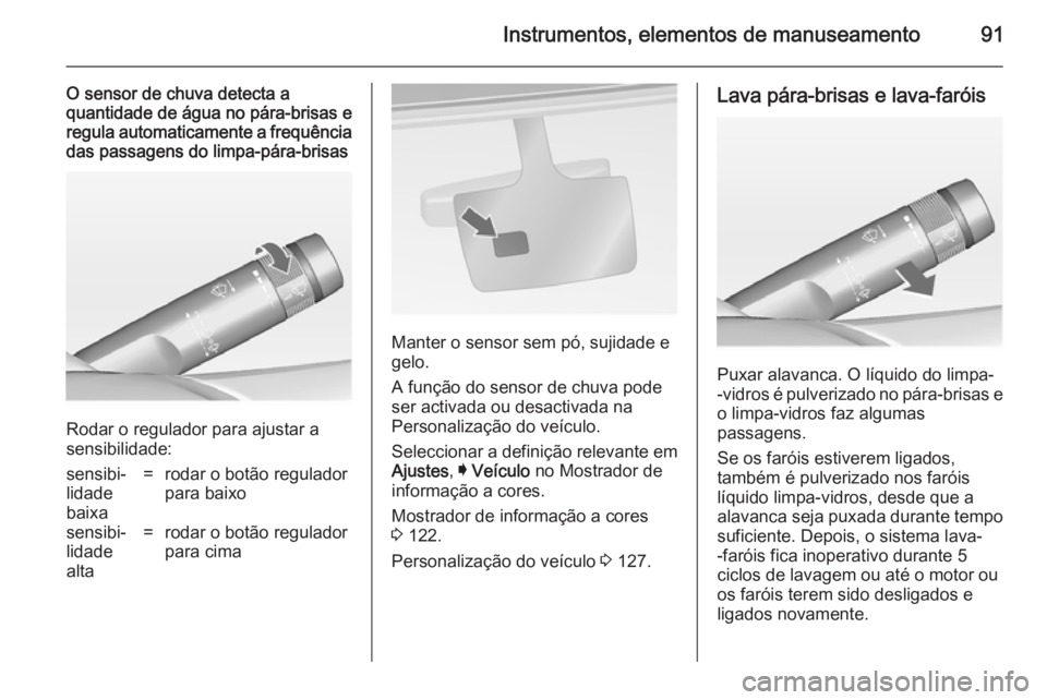 OPEL INSIGNIA 2014 Manual de Instruções (in Portugues) Instrumentos, elementos de manuseamento91
O sensor de chuva detecta aquantidade de água no pára-brisas e
regula automaticamente a frequência
das passagens do limpa-pára-brisas
Rodar o regulador pa OPEL INSIGNIA 2014 Manual de Instruções (in Portugues) Instrumentos, elementos de manuseamento91
O sensor de chuva detecta aquantidade de água no pára-brisas e
regula automaticamente a frequência
das passagens do limpa-pára-brisas
Rodar o regulador pa