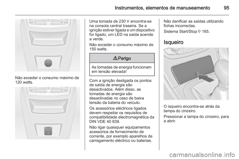 OPEL INSIGNIA 2014 Manual de Instruções (in Portugues) Instrumentos, elementos de manuseamento95
Não exceder o consumo máximo de
120 watts.
Uma tomada de 230 V encontra-se
na consola central traseira. Se a
ignição estiver ligada e um dispositivo for l OPEL INSIGNIA 2014 Manual de Instruções (in Portugues) Instrumentos, elementos de manuseamento95
Não exceder o consumo máximo de
120 watts.
Uma tomada de 230 V encontra-se
na consola central traseira. Se a
ignição estiver ligada e um dispositivo for l