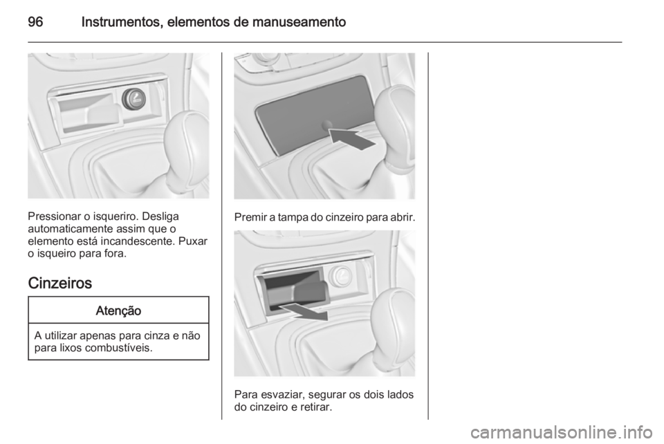 OPEL INSIGNIA 2014 Manual de Instruções (in Portugues) 96Instrumentos, elementos de manuseamento
Pressionar o isqueriro. Desliga
automaticamente assim que o
elemento está incandescente. Puxar
o isqueiro para fora.
Cinzeiros
Atenção
A utilizar apenas pa OPEL INSIGNIA 2014 Manual de Instruções (in Portugues) 96Instrumentos, elementos de manuseamento
Pressionar o isqueriro. Desliga
automaticamente assim que o
elemento está incandescente. Puxar
o isqueiro para fora.
Cinzeiros
Atenção
A utilizar apenas pa