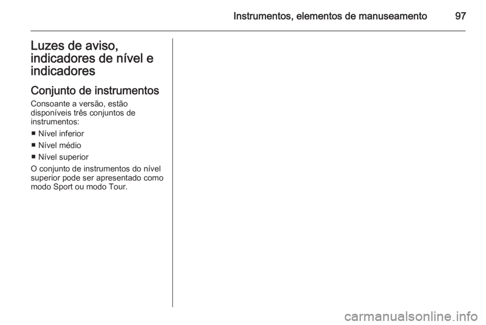 OPEL INSIGNIA 2014 Manual de Instruções (in Portugues) Instrumentos, elementos de manuseamento97Luzes de aviso,
indicadores de nível e
indicadores
Conjunto de instrumentos Consoante a versão, estão
disponíveis três conjuntos de
instrumentos:
■ Nív OPEL INSIGNIA 2014 Manual de Instruções (in Portugues) Instrumentos, elementos de manuseamento97Luzes de aviso,
indicadores de nível e
indicadores
Conjunto de instrumentos Consoante a versão, estão
disponíveis três conjuntos de
instrumentos:
■ Nív