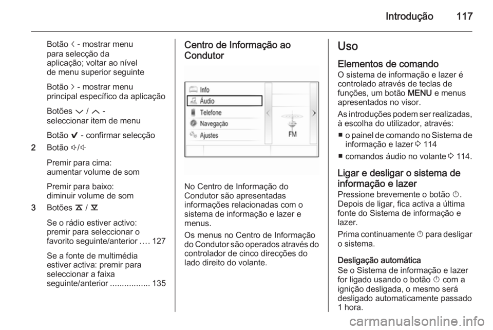 OPEL INSIGNIA 2014.5 Manual de Informação e Lazer (in Portugues) Introdução117
Botão i - mostrar menu
para selecção da
aplicação; voltar ao nível
de menu superior seguinte
Botão j - mostrar menu
principal específico da aplicação
Botões P / Q -
selec OPEL INSIGNIA 2014.5 Manual de Informação e Lazer (in Portugues) Introdução117
Botão i - mostrar menu
para selecção da
aplicação; voltar ao nível
de menu superior seguinte
Botão j - mostrar menu
principal específico da aplicação
Botões P / Q -
selec