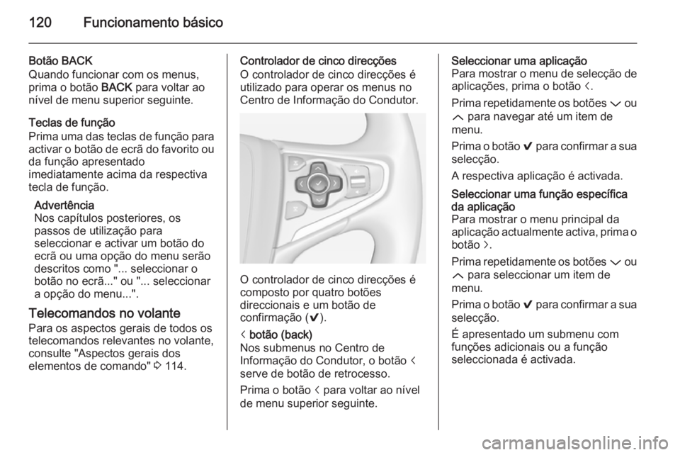 OPEL INSIGNIA 2014.5 Manual de Informação e Lazer (in Portugues) 120Funcionamento básico
Botão BACK
Quando funcionar com os menus,
prima o botão BACK para voltar ao
nível de menu superior seguinte.
Teclas de função
Prima uma das teclas de função para activ OPEL INSIGNIA 2014.5 Manual de Informação e Lazer (in Portugues) 120Funcionamento básico
Botão BACK
Quando funcionar com os menus,
prima o botão BACK para voltar ao
nível de menu superior seguinte.
Teclas de função
Prima uma das teclas de função para activ