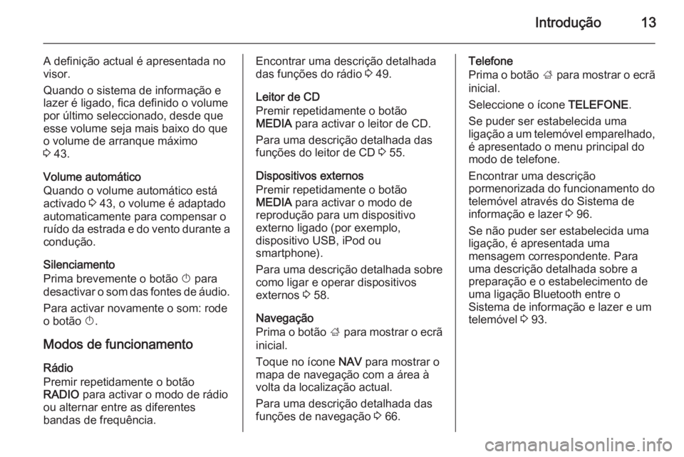 OPEL INSIGNIA 2014.5  Manual de Informação e Lazer (in Portugues) Introdução13
A definição actual é apresentada no
visor.
Quando o sistema de informação e
lazer é ligado, fica definido o volume
por último seleccionado, desde que esse volume seja mais baixo 