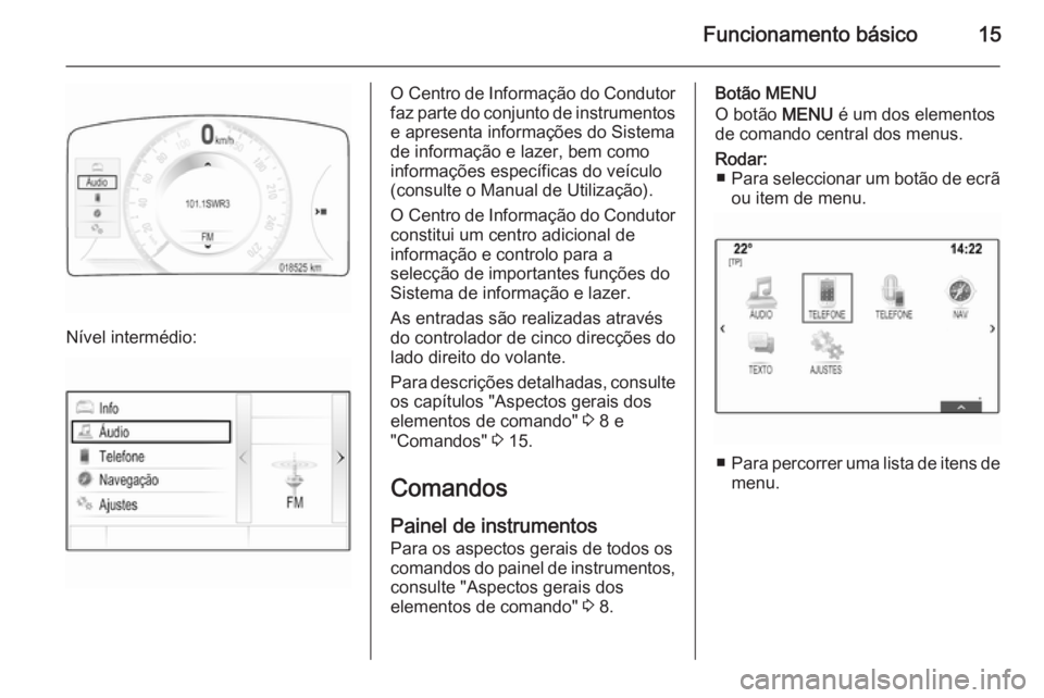 OPEL INSIGNIA 2014.5 Manual de Informação e Lazer (in Portugues) Funcionamento básico15
Nível intermédio:
O Centro de Informação do Condutor
faz parte do conjunto de instrumentos e apresenta informações do Sistema
de informação e lazer, bem como
informaç OPEL INSIGNIA 2014.5 Manual de Informação e Lazer (in Portugues) Funcionamento básico15
Nível intermédio:
O Centro de Informação do Condutor
faz parte do conjunto de instrumentos e apresenta informações do Sistema
de informação e lazer, bem como
informaç