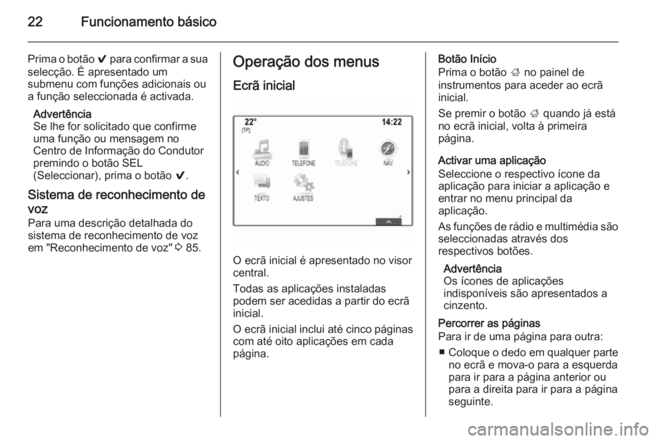 OPEL INSIGNIA 2014.5  Manual de Informação e Lazer (in Portugues) 22Funcionamento básico
Prima o botão 9 para confirmar a sua
selecção. É apresentado um
submenu com funções adicionais ou
a função seleccionada é activada.
Advertência
Se lhe for solicitado 