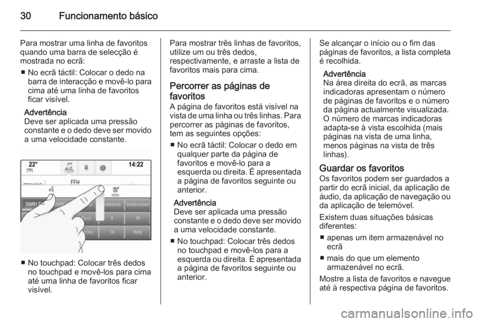 OPEL INSIGNIA 2014.5  Manual de Informação e Lazer (in Portugues) 30Funcionamento básico
Para mostrar uma linha de favoritos
quando uma barra de selecção é
mostrada no ecrã:
■ No ecrã táctil: Colocar o dedo na barra de interacção e movê-lo paracima até 