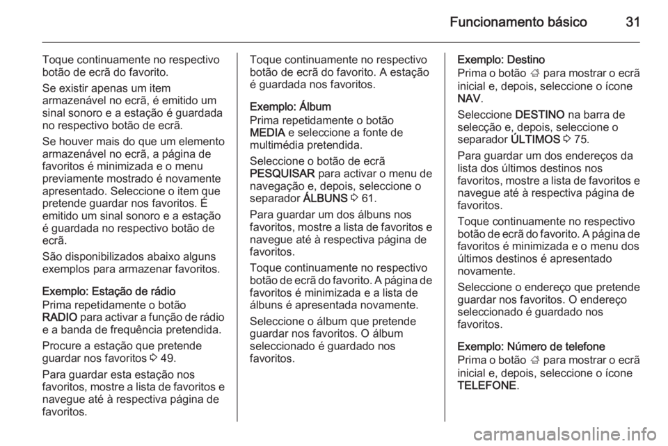OPEL INSIGNIA 2014.5  Manual de Informação e Lazer (in Portugues) Funcionamento básico31
Toque continuamente no respectivo
botão de ecrã do favorito.
Se existir apenas um item
armazenável no ecrã, é emitido um
sinal sonoro e a estação é guardada
no respecti