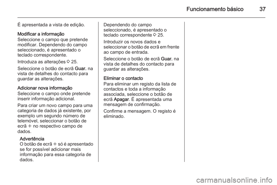 OPEL INSIGNIA 2014.5 Manual de Informação e Lazer (in Portugues) Funcionamento básico37
É apresentada a vista de edição.
Modificar a informação
Seleccione o campo que pretende
modificar. Dependendo do campo
seleccionado, é apresentado o
teclado correspondent OPEL INSIGNIA 2014.5 Manual de Informação e Lazer (in Portugues) Funcionamento básico37
É apresentada a vista de edição.
Modificar a informação
Seleccione o campo que pretende
modificar. Dependendo do campo
seleccionado, é apresentado o
teclado correspondent