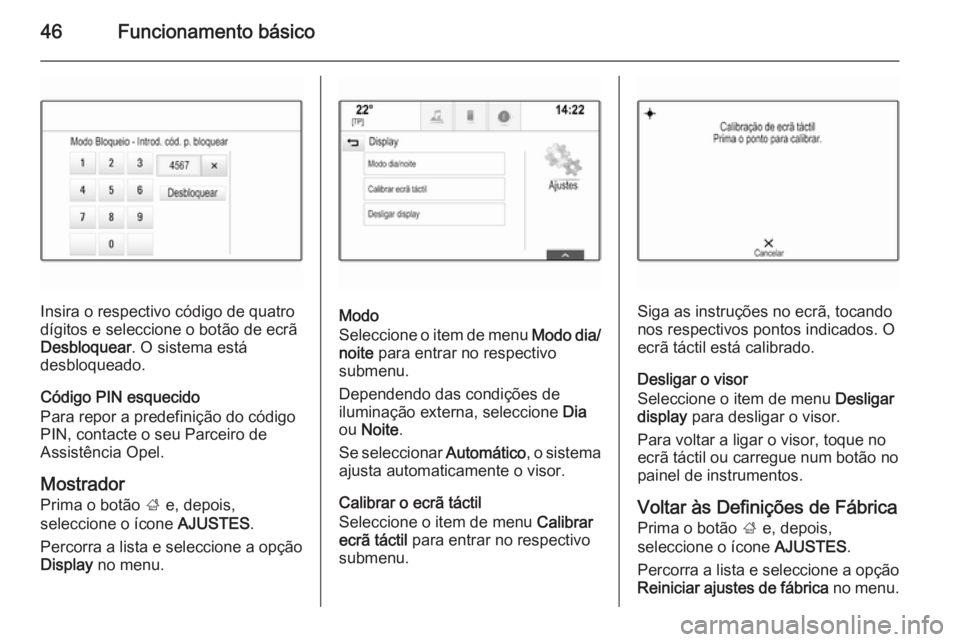 OPEL INSIGNIA 2014.5  Manual de Informação e Lazer (in Portugues) 46Funcionamento básico
Insira o respectivo código de quatro
dígitos e seleccione o botão de ecrã
Desbloquear . O sistema está
desbloqueado.
Código PIN esquecido
Para repor a predefinição do c