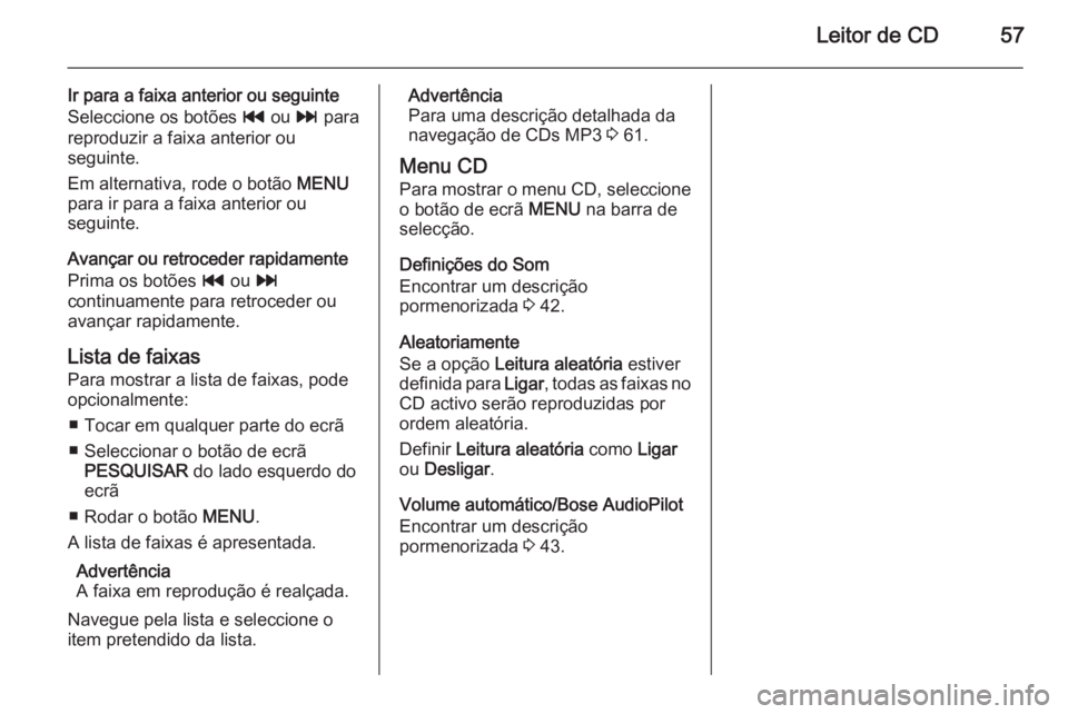 OPEL INSIGNIA 2014.5 Manual de Informação e Lazer (in Portugues) Leitor de CD57
Ir para a faixa anterior ou seguinte
Seleccione os botões t ou v para
reproduzir a faixa anterior ou
seguinte.
Em alternativa, rode o botão MENU
para ir para a faixa anterior ou
se OPEL INSIGNIA 2014.5 Manual de Informação e Lazer (in Portugues) Leitor de CD57
Ir para a faixa anterior ou seguinte
Seleccione os botões t ou v para
reproduzir a faixa anterior ou
seguinte.
Em alternativa, rode o botão MENU
para ir para a faixa anterior ou
se