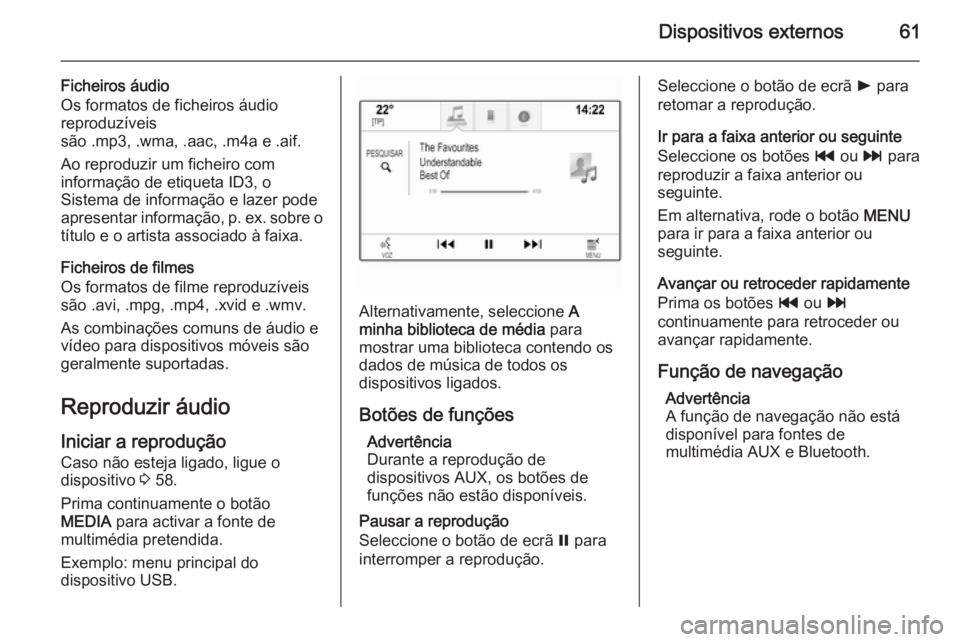 OPEL INSIGNIA 2014.5 Manual de Informação e Lazer (in Portugues) Dispositivos externos61
Ficheiros áudio
Os formatos de ficheiros áudio reproduzíveis
são .mp3, .wma, .aac, .m4a e .aif.
Ao reproduzir um ficheiro com
informação de etiqueta ID3, o
Sistema de inf OPEL INSIGNIA 2014.5 Manual de Informação e Lazer (in Portugues) Dispositivos externos61
Ficheiros áudio
Os formatos de ficheiros áudio reproduzíveis
são .mp3, .wma, .aac, .m4a e .aif.
Ao reproduzir um ficheiro com
informação de etiqueta ID3, o
Sistema de inf