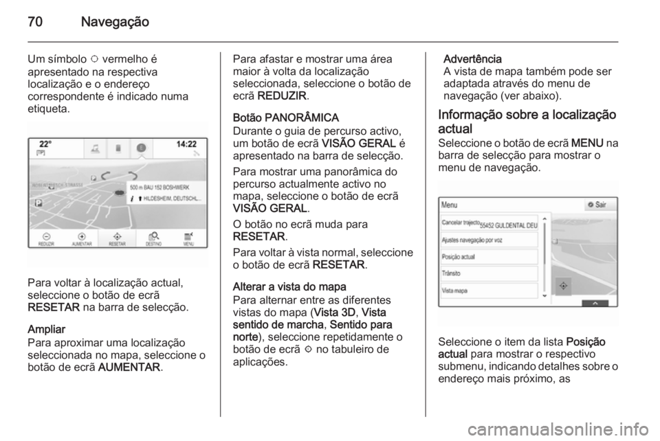 OPEL INSIGNIA 2014.5 Manual de Informação e Lazer (in Portugues) 70Navegação
Um símbolo v vermelho é
apresentado na respectiva
localização e o endereço
correspondente é indicado numa
etiqueta.
Para voltar à localização actual,
seleccione o botão de ecr OPEL INSIGNIA 2014.5 Manual de Informação e Lazer (in Portugues) 70Navegação
Um símbolo v vermelho é
apresentado na respectiva
localização e o endereço
correspondente é indicado numa
etiqueta.
Para voltar à localização actual,
seleccione o botão de ecr