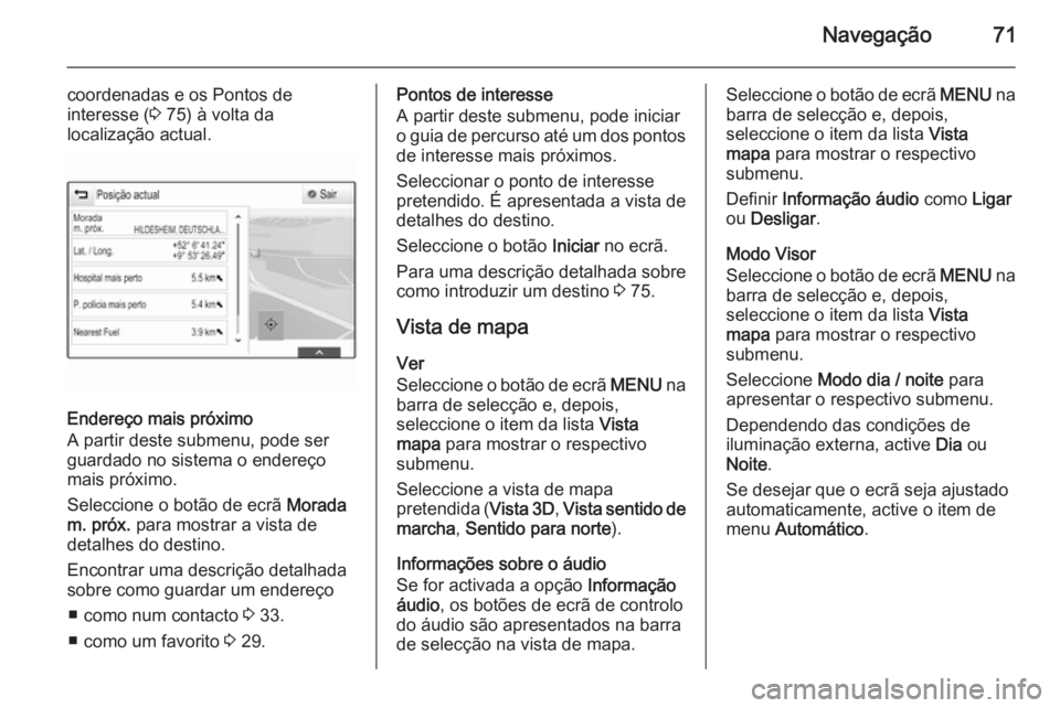 OPEL INSIGNIA 2014.5 Manual de Informação e Lazer (in Portugues) Navegação71
coordenadas e os Pontos de
interesse ( 3 75) à volta da
localização actual.
Endereço mais próximo
A partir deste submenu, pode ser
guardado no sistema o endereço
mais próximo.
Sel OPEL INSIGNIA 2014.5 Manual de Informação e Lazer (in Portugues) Navegação71
coordenadas e os Pontos de
interesse ( 3 75) à volta da
localização actual.
Endereço mais próximo
A partir deste submenu, pode ser
guardado no sistema o endereço
mais próximo.
Sel