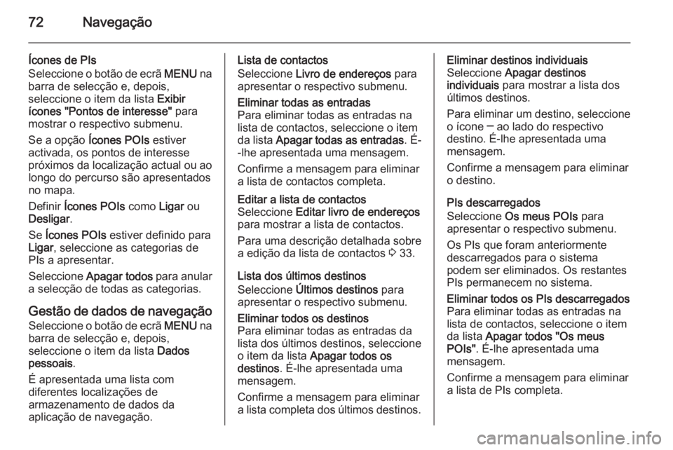 OPEL INSIGNIA 2014.5 Manual de Informação e Lazer (in Portugues) 72Navegação
Ícones de PIs
Seleccione o botão de ecrã MENU na
barra de selecção e, depois,
seleccione o item da lista Exibir
ícones "Pontos de interesse" para
mostrar o respectivo su OPEL INSIGNIA 2014.5 Manual de Informação e Lazer (in Portugues) 72Navegação
Ícones de PIs
Seleccione o botão de ecrã MENU na
barra de selecção e, depois,
seleccione o item da lista Exibir
ícones "Pontos de interesse" para
mostrar o respectivo su