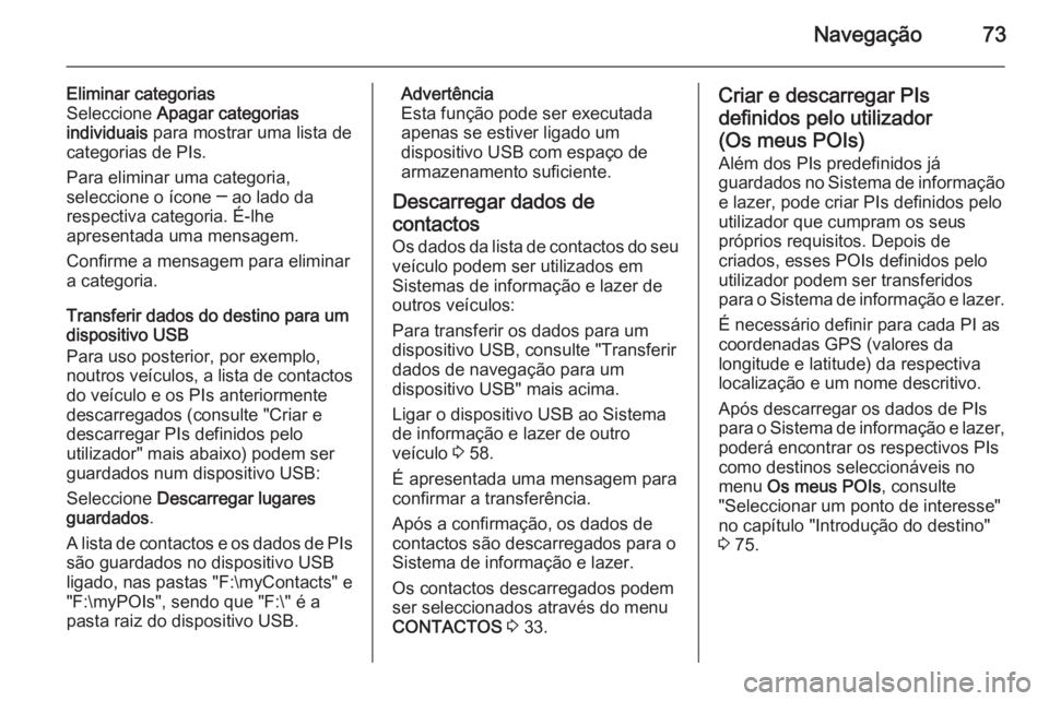 OPEL INSIGNIA 2014.5 Manual de Informação e Lazer (in Portugues) Navegação73
Eliminar categorias
Seleccione Apagar categorias
individuais para mostrar uma lista de
categorias de PIs.
Para eliminar uma categoria,
seleccione o ícone ─ ao lado da
respectiva cat OPEL INSIGNIA 2014.5 Manual de Informação e Lazer (in Portugues) Navegação73
Eliminar categorias
Seleccione Apagar categorias
individuais para mostrar uma lista de
categorias de PIs.
Para eliminar uma categoria,
seleccione o ícone ─ ao lado da
respectiva cat