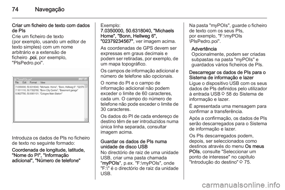OPEL INSIGNIA 2014.5 Manual de Informação e Lazer (in Portugues) 74Navegação
Criar um ficheiro de texto com dados
de PIs
Crie um ficheiro de texto
(por exemplo, usando um editor de
texto simples) com um nome
arbitrário e a extensão de
ficheiro .poi, por exempl OPEL INSIGNIA 2014.5 Manual de Informação e Lazer (in Portugues) 74Navegação
Criar um ficheiro de texto com dados
de PIs
Crie um ficheiro de texto
(por exemplo, usando um editor de
texto simples) com um nome
arbitrário e a extensão de
ficheiro .poi, por exempl