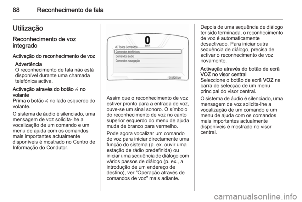 OPEL INSIGNIA 2014.5 Manual de Informação e Lazer (in Portugues) 88Reconhecimento de falaUtilização
Reconhecimento de voz
integrado
Activação do reconhecimento de voz Advertência
O reconhecimento de fala não está disponível durante uma chamada
telefónica a OPEL INSIGNIA 2014.5 Manual de Informação e Lazer (in Portugues) 88Reconhecimento de falaUtilização
Reconhecimento de voz
integrado
Activação do reconhecimento de voz Advertência
O reconhecimento de fala não está disponível durante uma chamada
telefónica a
