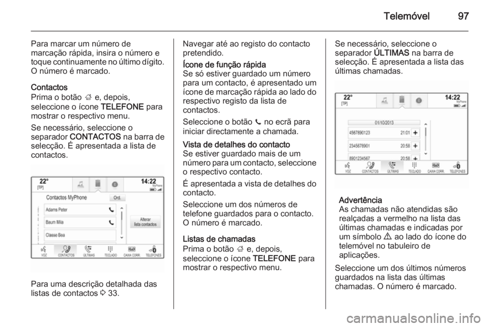 OPEL INSIGNIA 2014.5 Manual de Informação e Lazer (in Portugues) Telemóvel97
Para marcar um número de
marcação rápida, insira o número e
toque continuamente no último dígito. O número é marcado.
Contactos
Prima o botão ; e, depois,
seleccione o ícone OPEL INSIGNIA 2014.5 Manual de Informação e Lazer (in Portugues) Telemóvel97
Para marcar um número de
marcação rápida, insira o número e
toque continuamente no último dígito. O número é marcado.
Contactos
Prima o botão ; e, depois,
seleccione o ícone