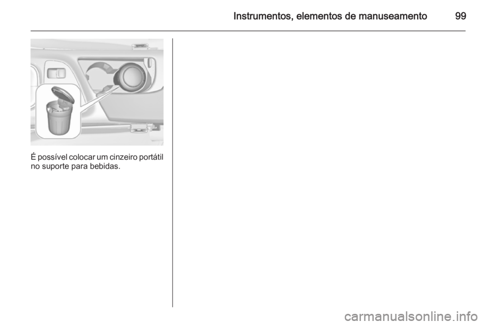 OPEL INSIGNIA 2014.5  Manual de Instruções (in Portugues) Instrumentos, elementos de manuseamento99
É possível colocar um cinzeiro portátilno suporte para bebidas. 