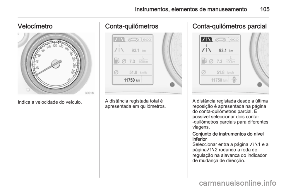 OPEL INSIGNIA 2014.5  Manual de Instruções (in Portugues) Instrumentos, elementos de manuseamento105Velocímetro
Indica a velocidade do veículo.
Conta-quilómetros
A distância registada total é
apresentada em quilómetros.
Conta-quilómetros parcial
A dis